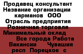 Продавец-консультант › Название организации ­ 5карманов, ООО › Отрасль предприятия ­ Розничная торговля › Минимальный оклад ­ 35 000 - Все города Работа » Вакансии   . Чувашия респ.,Порецкое. с.